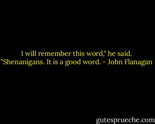 I will remember this word," he said. "Shenanigans. It is a good word. - John Flanagan