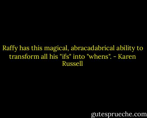 Raffy has this magical, abracadabrical ability to transform all his "ifs" into "whens". - Karen Russell
