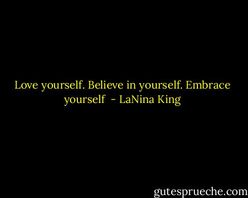 Love yourself. Believe in yourself. Embrace yourself  - LaNina King