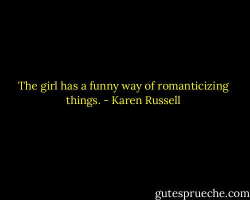 The girl has a funny way of romanticizing things. - Karen Russell