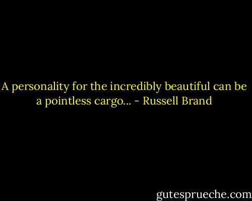 A personality for the incredibly beautiful can be a pointless cargo... - Russell Brand