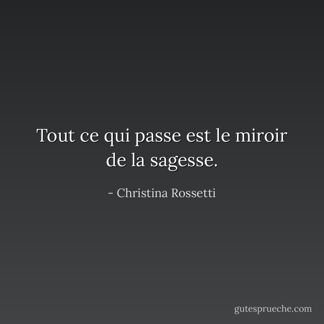 Tout ce qui passe est le miroir de la sagesse. - Christina Rossetti