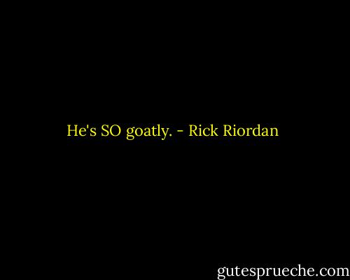 He's SO goatly. - Rick Riordan