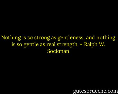 Nothing is so strong as gentleness, and nothing is so gentle as real strength. - Ralph W. Sockman
