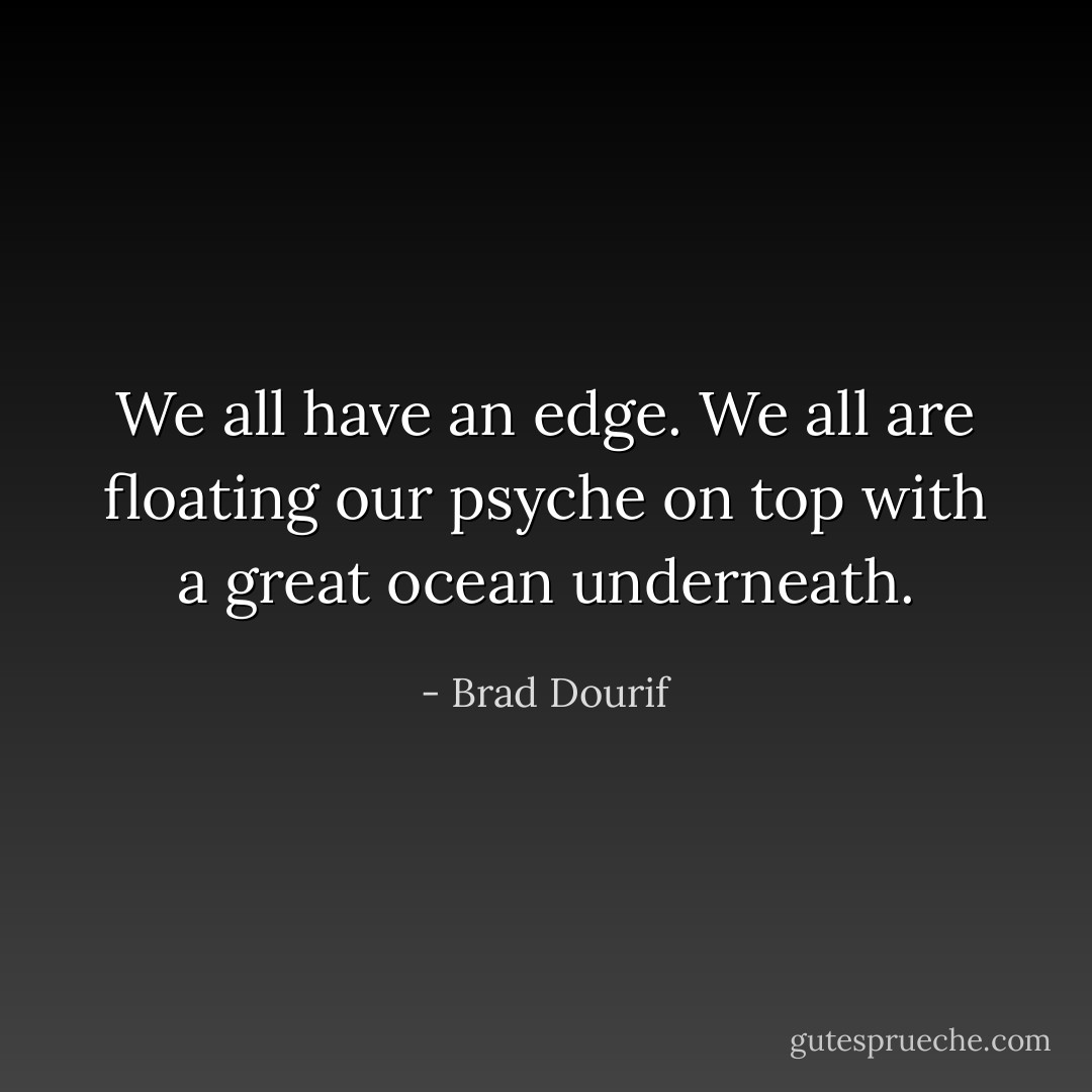 We all have an edge. We all are floating our psyche on top with a great ocean underneath. - Brad Dourif