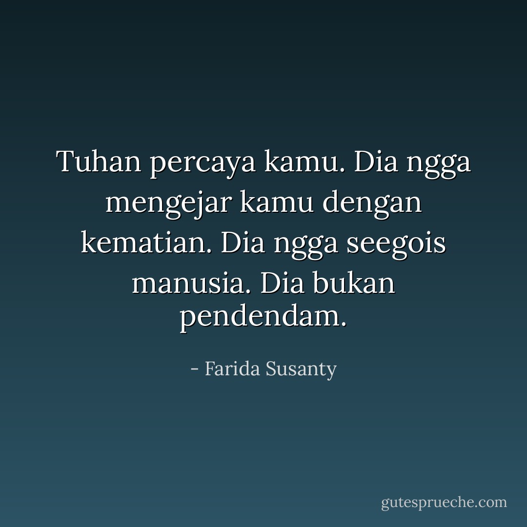 Tuhan percaya kamu. Dia ngga mengejar kamu dengan kematian. Dia ngga seegois manusia. Dia bukan pendendam. - Farida Susanty