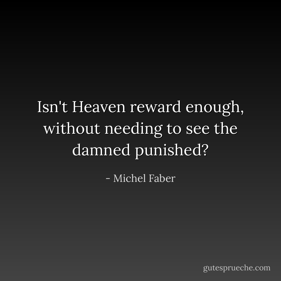 Isn't Heaven reward enough, without needing to see the damned punished? - Michel Faber