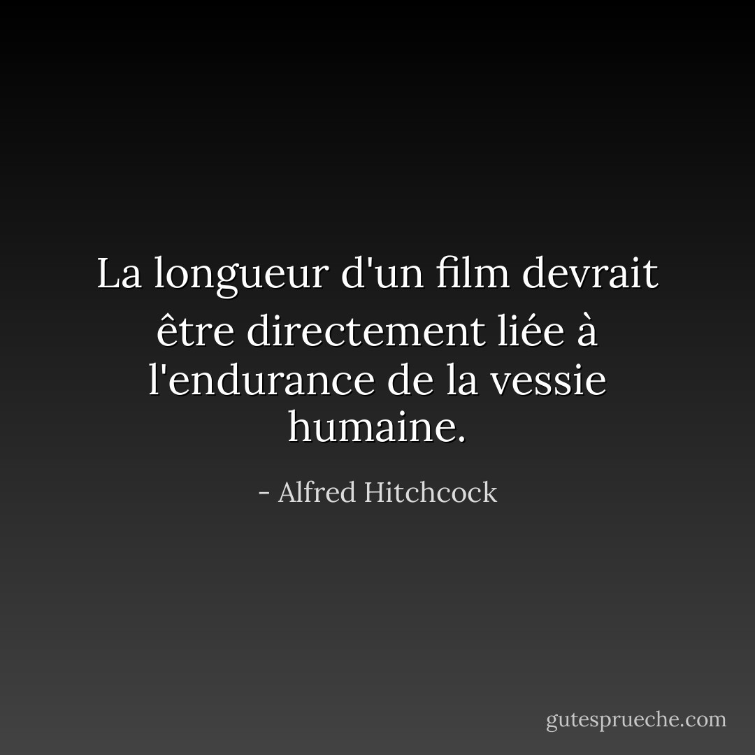 La longueur d'un film devrait être directement liée à l'endurance de la vessie humaine. - Alfred Hitchcock