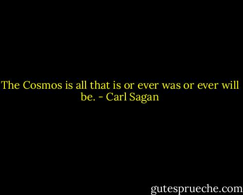 The Cosmos is all that is or ever was or ever will be. - Carl Sagan