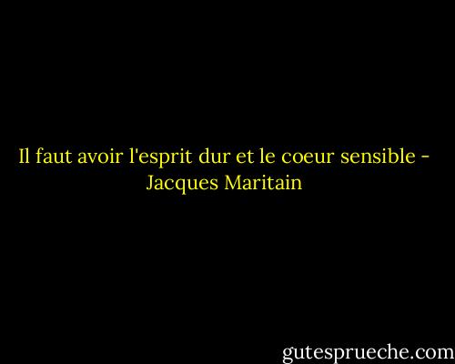 Il faut avoir l'esprit dur et le coeur sensible - Jacques Maritain