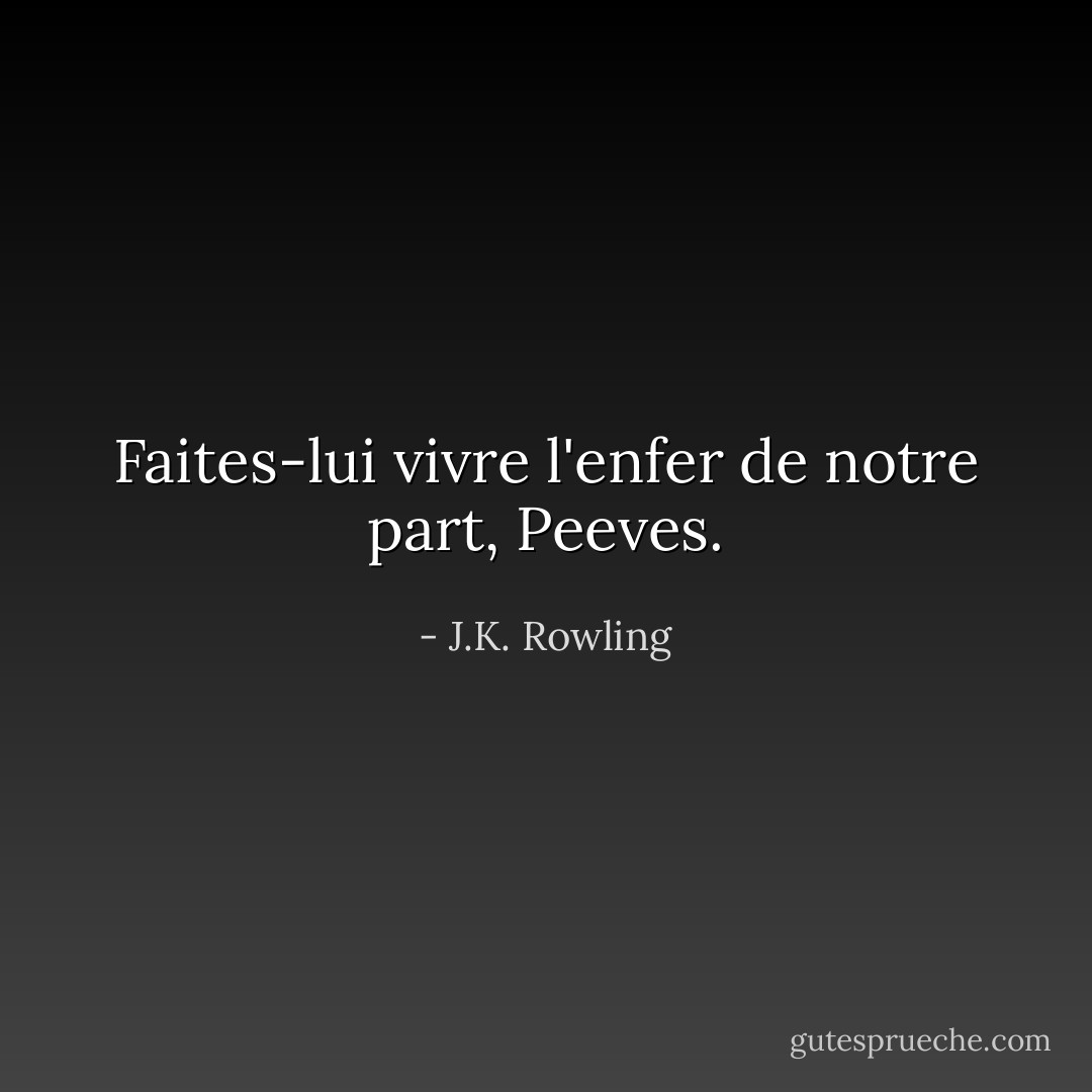 Faites-lui vivre l'enfer de notre part, Peeves. - J.K. Rowling