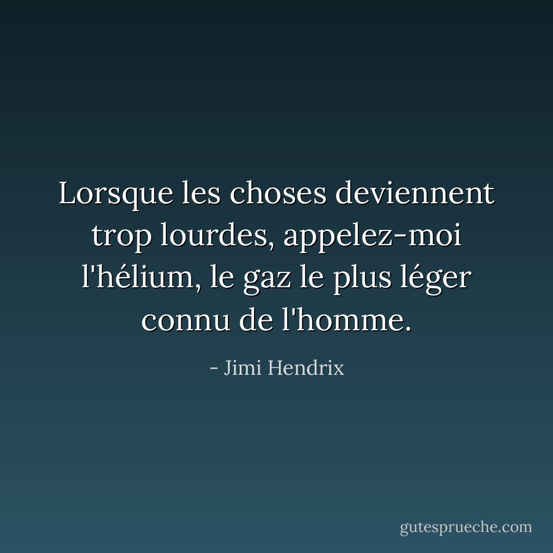Lorsque les choses deviennent trop lourdes, appelez-moi l'hélium, le gaz le plus léger connu de l'homme. - Jimi Hendrix