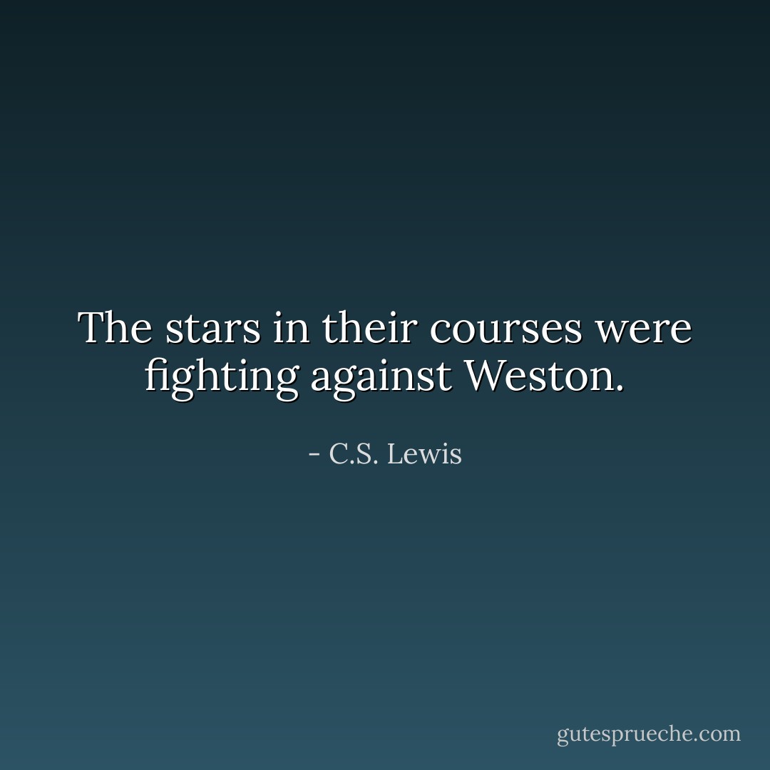 The stars in their courses were fighting against Weston. - C.S. Lewis