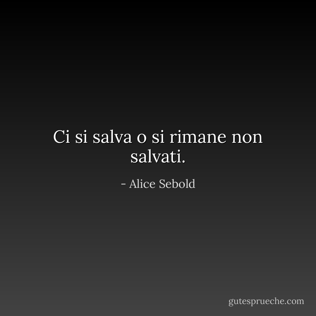 Ci si salva o si rimane non salvati. - Alice Sebold
