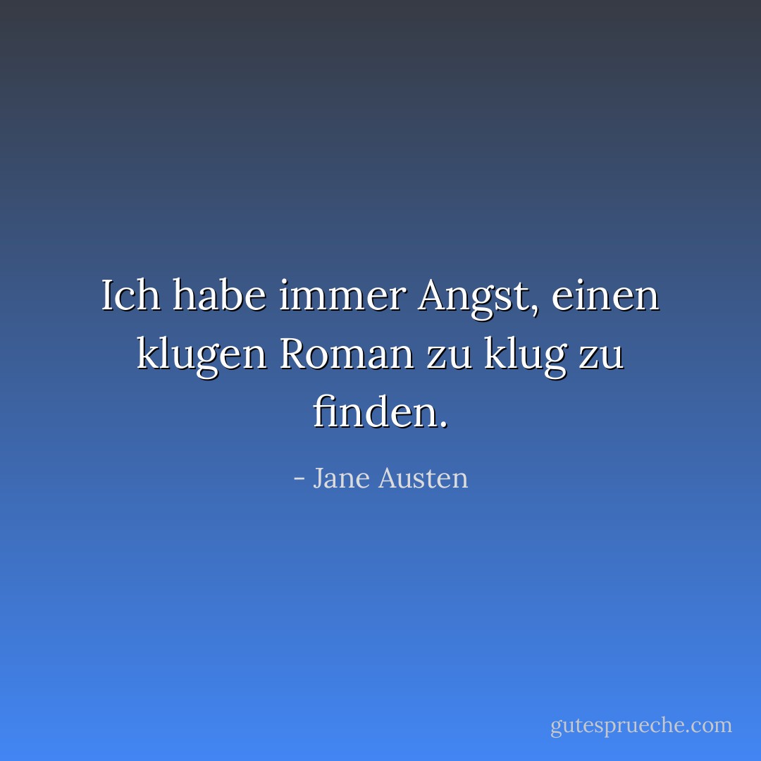 Ich habe immer Angst, einen klugen Roman zu klug zu finden. - Jane Austen<