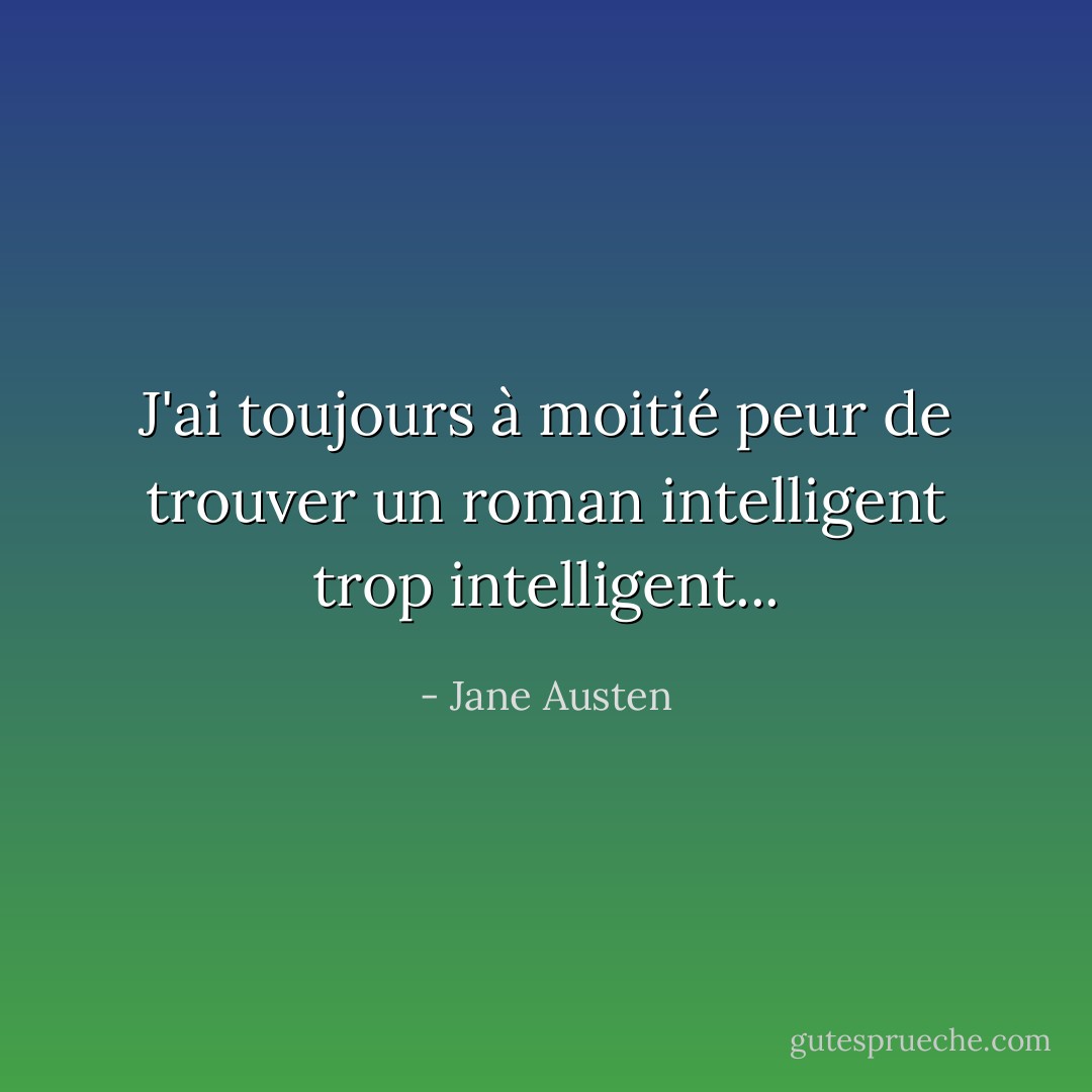 J'ai toujours à moitié peur de trouver un roman intelligent trop intelligent... - Jane Austen