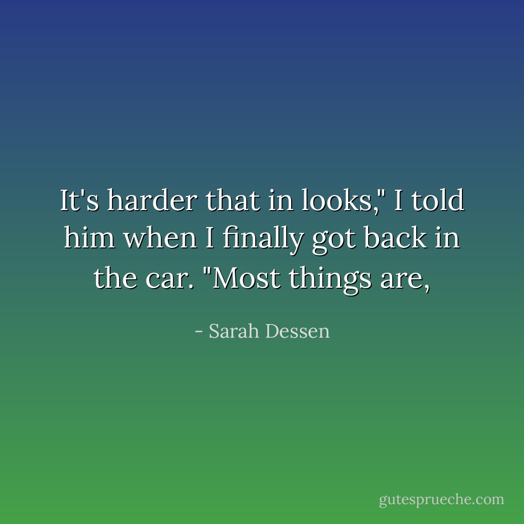 It's harder that in looks," I told him when I finally got back in the car.<br />"Most things are, - Sarah Dessen