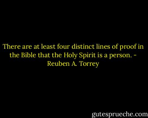There are at least four distinct lines of proof in the Bible that the Holy Spirit is a person. - Reuben A. Torrey