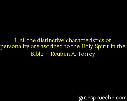I. All the distinctive characteristics of personality are ascribed to the Holy Spirit in the Bible. - Reuben A. Torrey