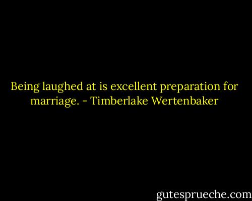 Being laughed at is excellent preparation for marriage. - Timberlake Wertenbaker