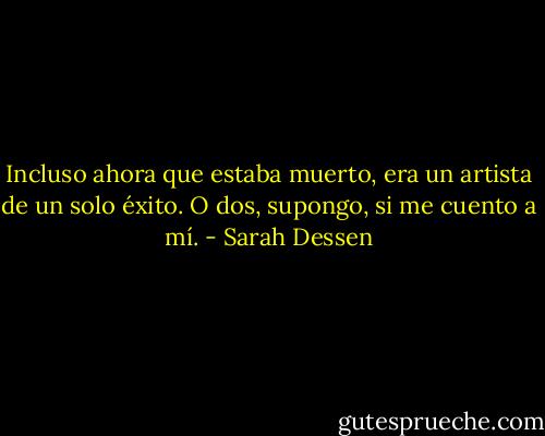 Incluso ahora que estaba muerto, era un artista de un solo éxito.<br />O dos, supongo, si me cuento a mí. - Sarah Dessen