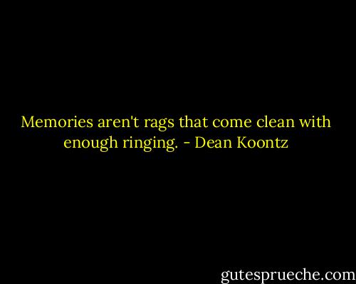 Memories aren't rags that come clean with enough ringing. - Dean Koontz