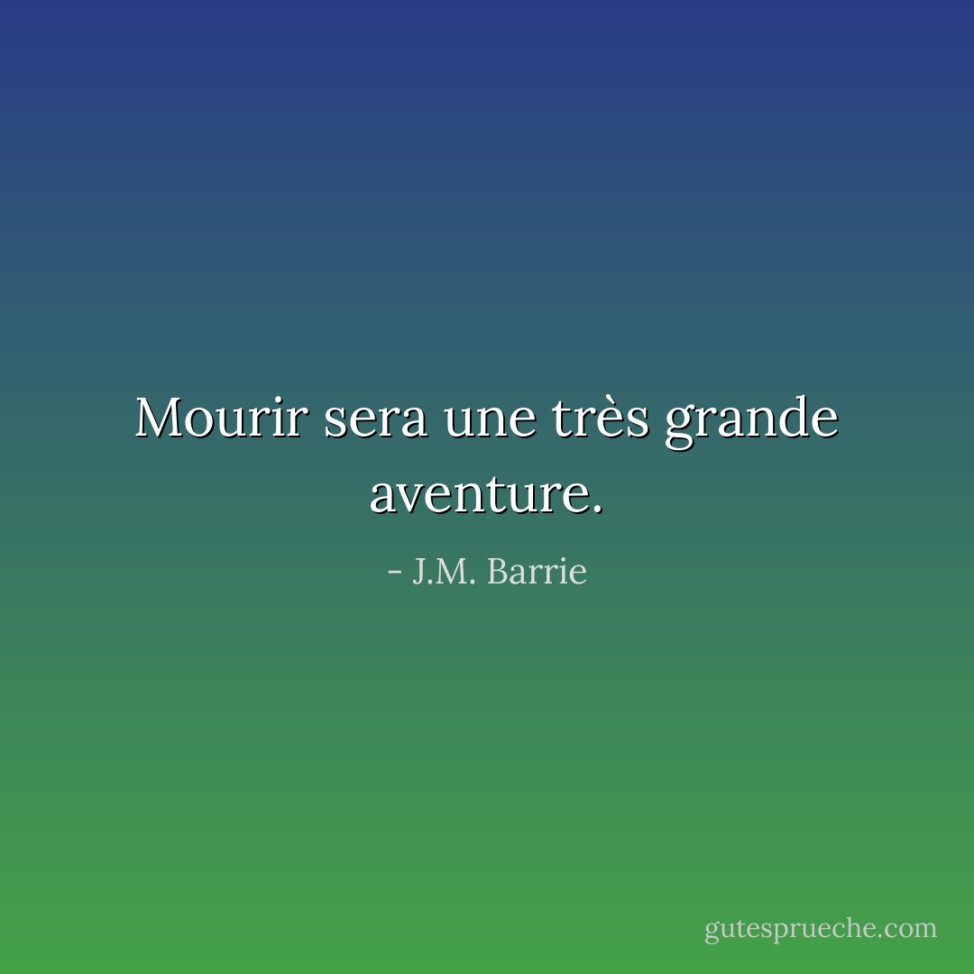 Mourir sera une très grande aventure. - J.M. Barrie