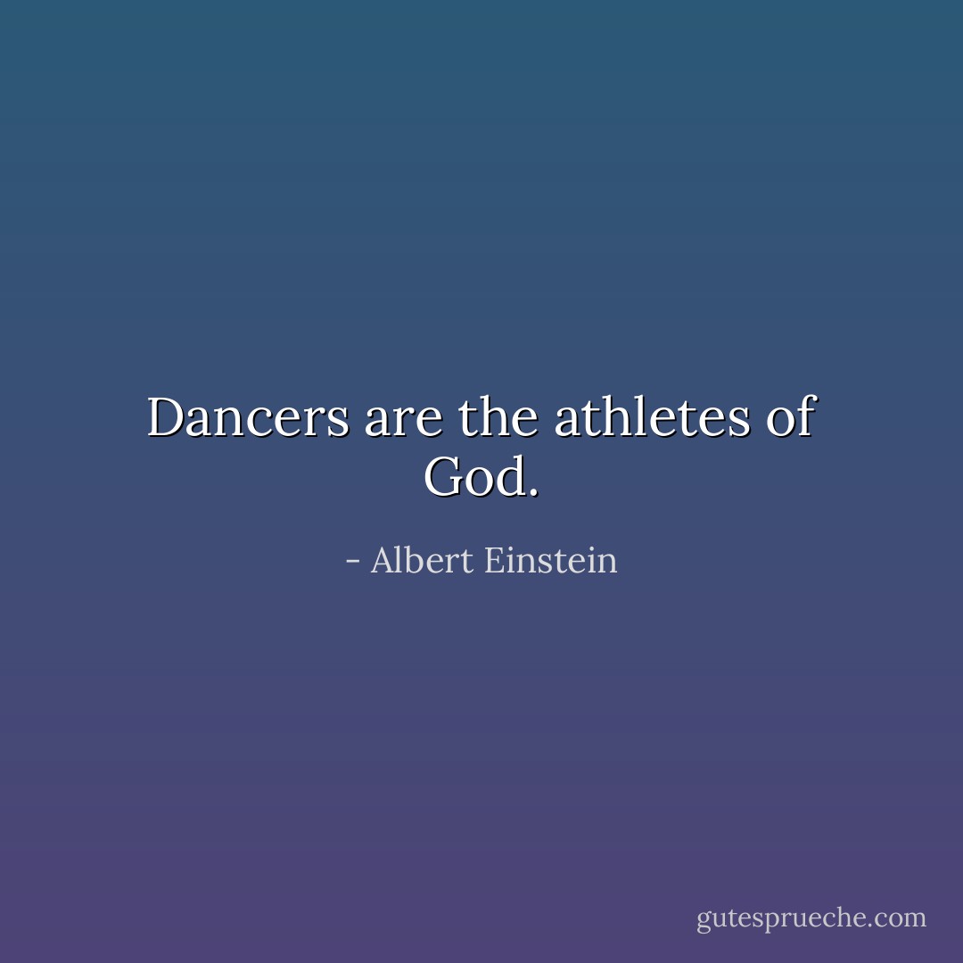 Dancers are the athletes of God. - Albert Einstein