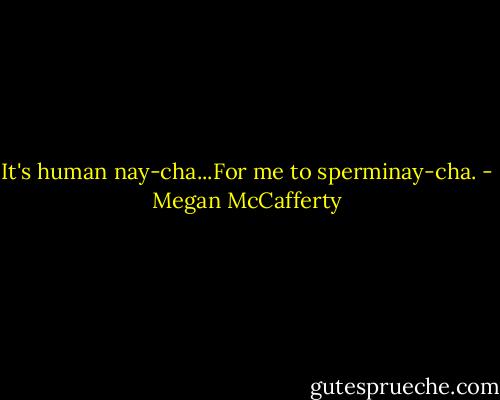 It's human nay-cha...For me to sperminay-cha. - Megan McCafferty