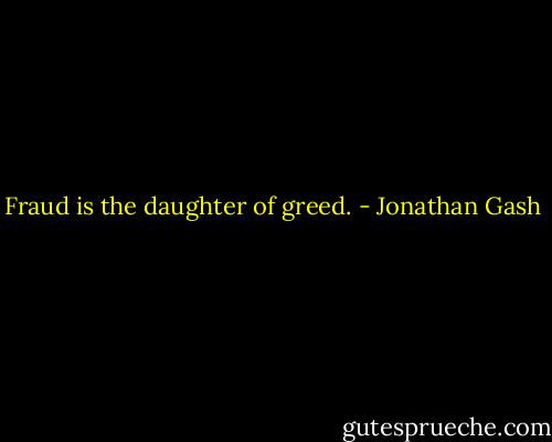 Fraud is the daughter of greed. - Jonathan Gash