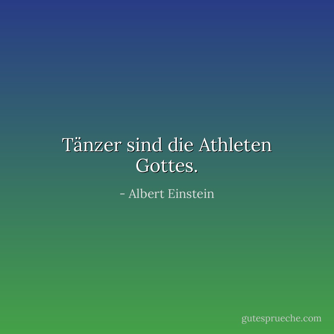 Tänzer sind die Athleten Gottes. - Albert Einstein<