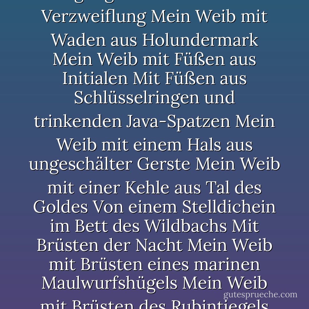 L'union libre [Freiheit der Liebe]" <br /><br />Meine Frau mit dem Haar eines Holzfeuers<br />Mit den Gedanken eines Hitzeblitzes<br />Mit der Taille einer Sanduhr<br />Mit der Taille eines Otters in den Zähnen eines Tigers<br />Meine Frau mit den Lippen einer Kokarde und eines Bündels von Sternen der letzten Größenordnung<br />Mit den Zähnen von Spuren weißer Mäuse auf der weißen Erde<br />Mit der Zunge von geriebenem Bernstein und Glas<br />Meine Frau mit der Zunge einer erstochenen Hostie<br />Mit der Zunge einer Puppe, die ihre Augen öffnet und schließt<br />Mit der Zunge eines unglaublichen Steins<br />Meine Frau mit den Wimpern von Strichen einer Kinderschrift<br />Mit Augenbrauen aus dem Rand eines Schwalbennestes<br />Meine Frau mit der Stirn aus Schieferplatten eines Gewächshausdaches<br />Und aus Dampf auf den Scheiben<br />Meine Frau mit Schultern aus Champagner<br />Und aus einem Brunnen mit Delphin-mit Delphinköpfen unter dem Eis<br />Meine Frau mit Handgelenken aus Streichhölzern<br />Meine Frau mit Fingern aus Glück und Herz-Ass<br />Mit Fingern aus gemähtem Heu<br />Meine Frau mit Achseln aus Marder und Bucheckern<br />Und aus Mittsommernacht<br />Vom Liguster und einem Engelsfischnest<br />Mit Armen aus Seeschaum und Flussschlössern<br />Und aus einer Vermischung des Weizens und der Mühle<br />Mein Weib mit Beinen aus Fackeln<br />Mit den Bewegungen von Uhrwerk und Verzweiflung<br />Mein Weib mit Waden aus Holundermark<br />Mein Weib mit Füßen aus Initialen<br />Mit Füßen aus Schlüsselringen und trinkenden Java-Spatzen<br />Mein Weib mit einem Hals aus ungeschälter Gerste<br />Mein Weib mit einer Kehle aus Tal des Goldes<br />Von einem Stelldichein im Bett des Wildbachs<br />Mit Brüsten der Nacht<br />Mein Weib mit Brüsten eines marinen Maulwurfshügels<br />Mein Weib mit Brüsten des Rubintiegels<br />Mit Brüsten des Rosengespenstes unter dem Tau<br />Mein Weib mit dem Bauch einer Entfaltung des Fächers der Tage<br />Mit dem Bauch einer gigantischen Klaue<br />Meine Frau mit dem Rücken eines senkrecht fliegenden Vogels<br />Mit einem Rücken aus Quecksilber<br />Mit einem Rücken aus Licht<br />Mit einem Nacken aus gerolltem Stein und nasser Kreide<br />Und aus dem Tropfen eines Glases, aus dem man gerade getrunken hat<br />Meine Frau mit den Hüften eines Skiffs<br />Mit den Hüften eines Kronleuchters und aus Pfeilfedern<br />Und ausFedern<br />Und von Schäften weißer Pfauenfedern<br />Von einem unempfindlichen Pendel<br />Meine Frau mit Hintern aus Sandstein und Asbest<br />Meine Frau mit Hintern aus Schwanenrücken<br />Meine Frau mit Hintern aus Frühling<br />Mit dem Geschlecht einer Iris<br />Meine Frau mit dem Geschlecht eines Bergbau-und eines Schnabeltiers<br />Meine Frau mit dem Geschlecht des Seetangs und der alten Süßigkeit<br />Meine Frau mit dem Geschlecht des Spiegels<br />Meine Frau mit den Augen voller Tränen<br />Mit den Augen der purpurnen Pracht und der magnetischen Nadel<br />Meine Frau mit den Augen der Savanne<br />Meine Frau mit den Augen des Wassers, um sich im Gefängnis zu betrinken<br />Meine Frau mit den Augen des Holzes immer unter der Axt<br />Meine Frau mit den Augen der Wasser-Ebene der Ebene von Luft, Erde und Feuer - André Breton<