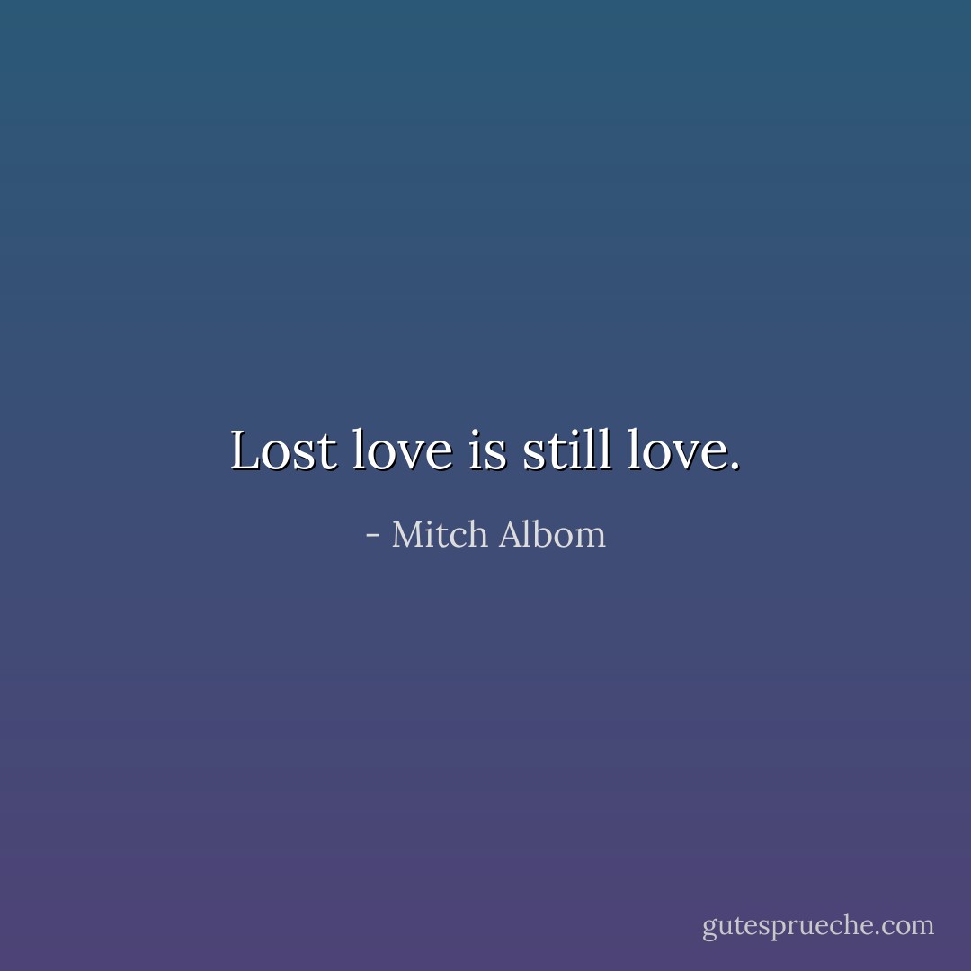 Lost love is still love. - Mitch Albom