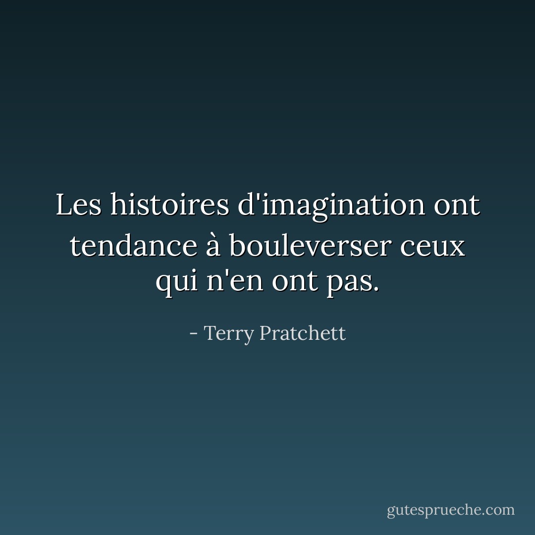 Les histoires d'imagination ont tendance à bouleverser ceux qui n'en ont pas. - Terry Pratchett