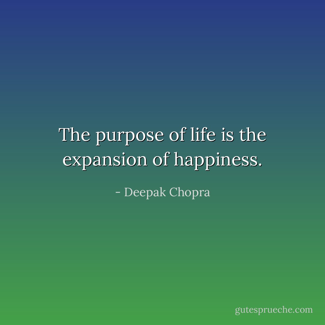 The purpose of life is the expansion of happiness. - Deepak Chopra