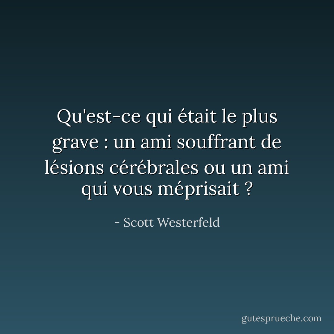 Qu'est-ce qui était le plus grave : un ami souffrant de lésions cérébrales ou un ami qui vous méprisait ? - Scott Westerfeld