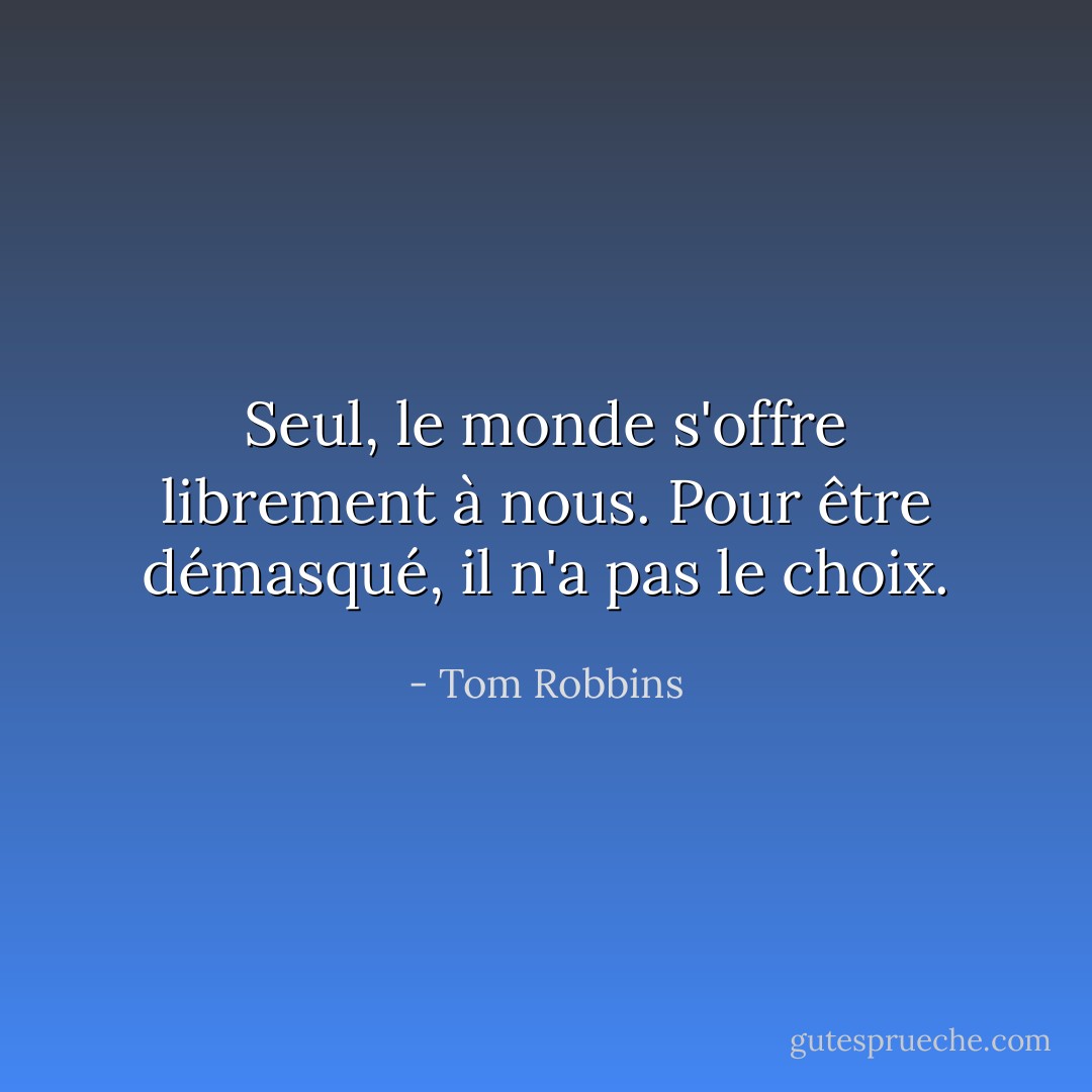 Seul, le monde s'offre librement à nous. Pour être démasqué, il n'a pas le choix. - Tom Robbins