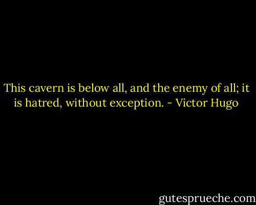 This cavern is below all, and the enemy of all; it is hatred, without exception. - Victor Hugo