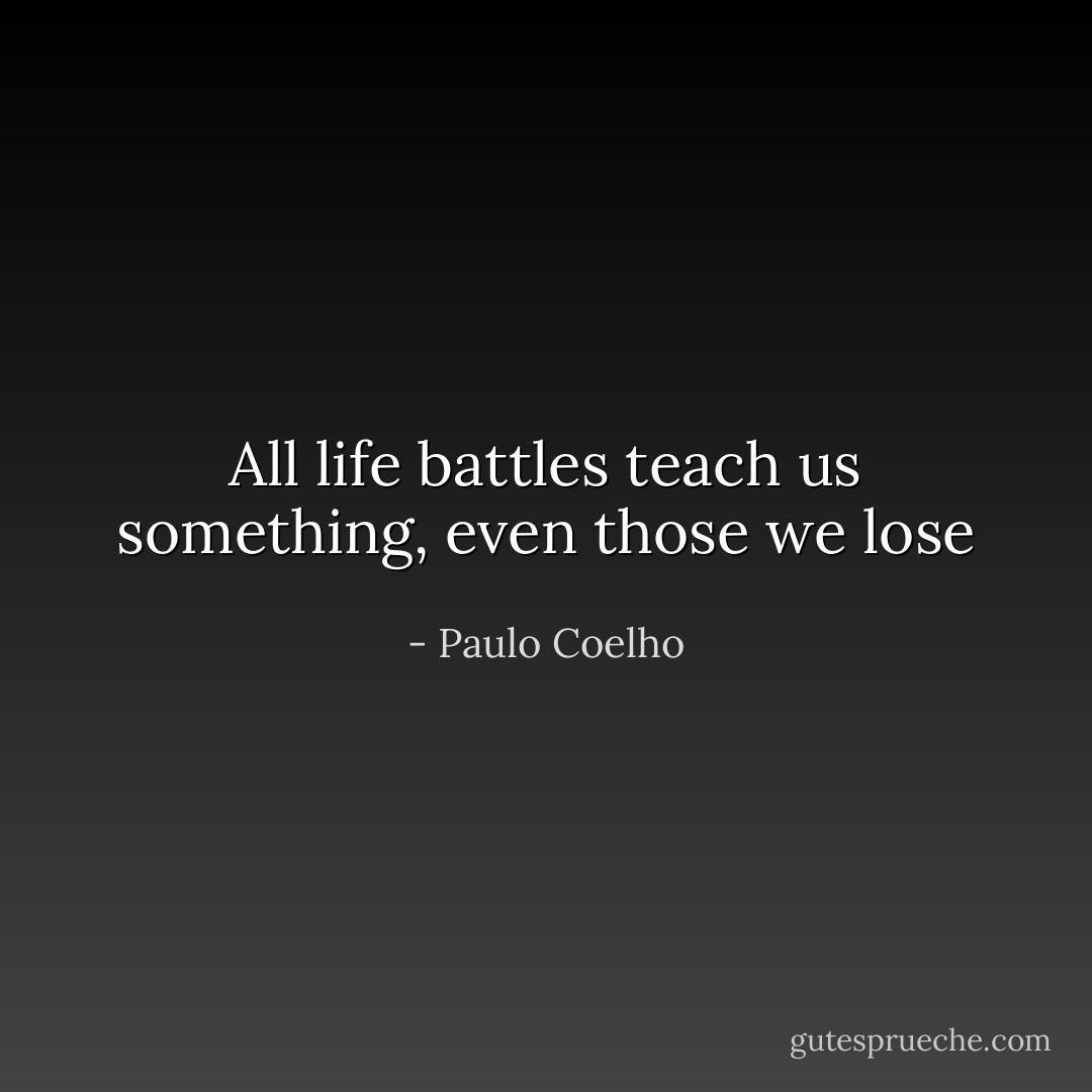 All life battles teach us something, even those we lose - Paulo Coelho