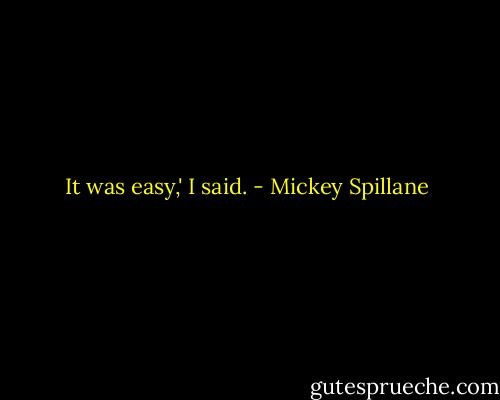 It was easy,' I said. - Mickey Spillane