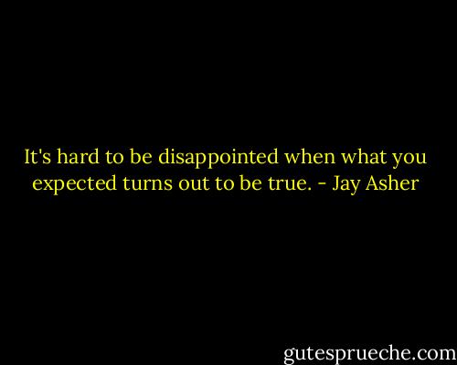 It's hard to be disappointed when what you expected turns out to be true. - Jay Asher