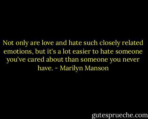 Not only are love and hate such closely related emotions, but it's a lot easier to hate someone you've cared about than someone you never have. - Marilyn Manson