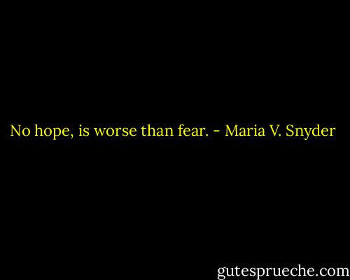 No hope, is worse than fear. - Maria V. Snyder