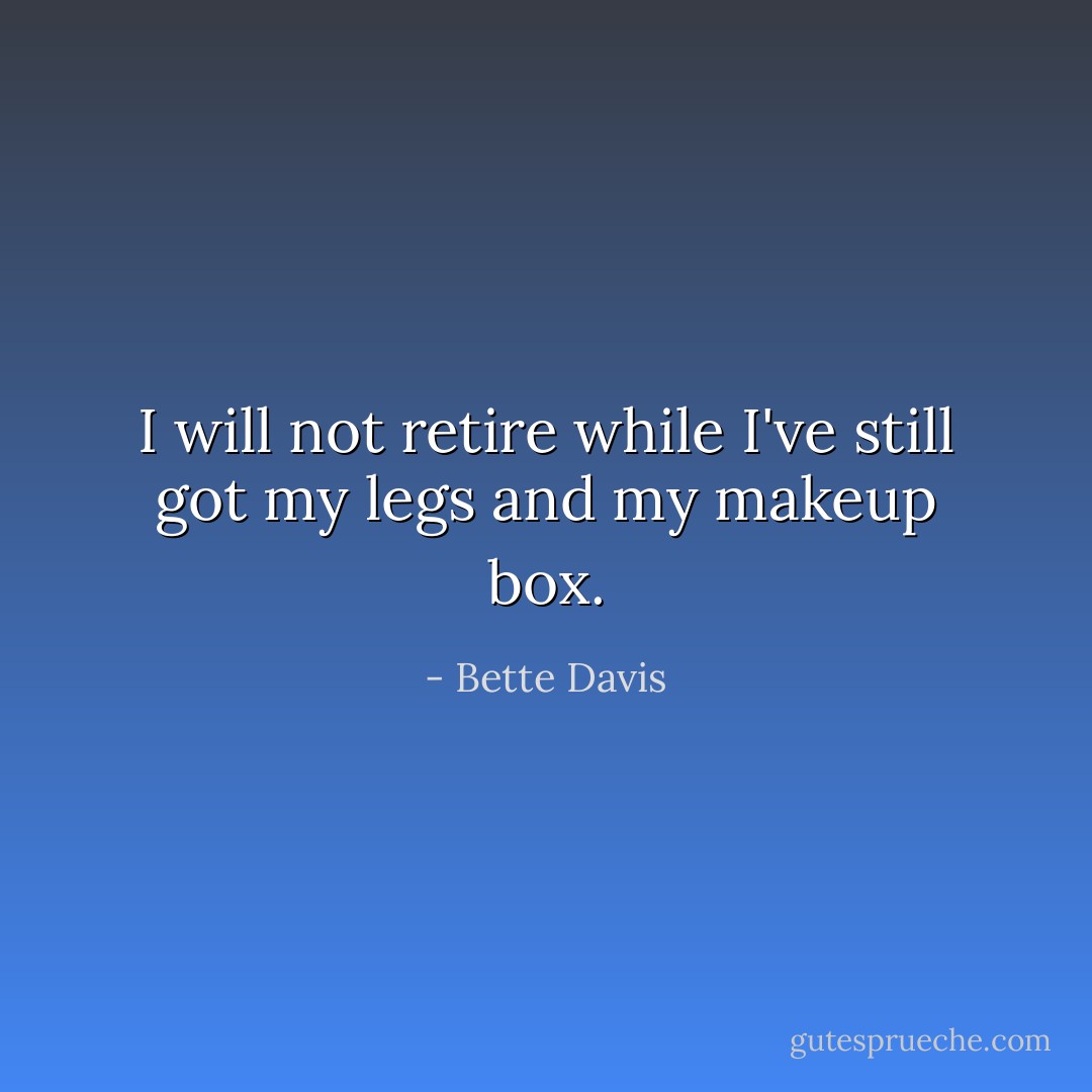 I will not retire while I've still got my legs and my makeup box. - Bette Davis