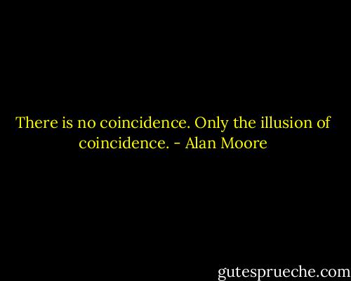 There is no coincidence. Only the illusion of coincidence. - Alan Moore