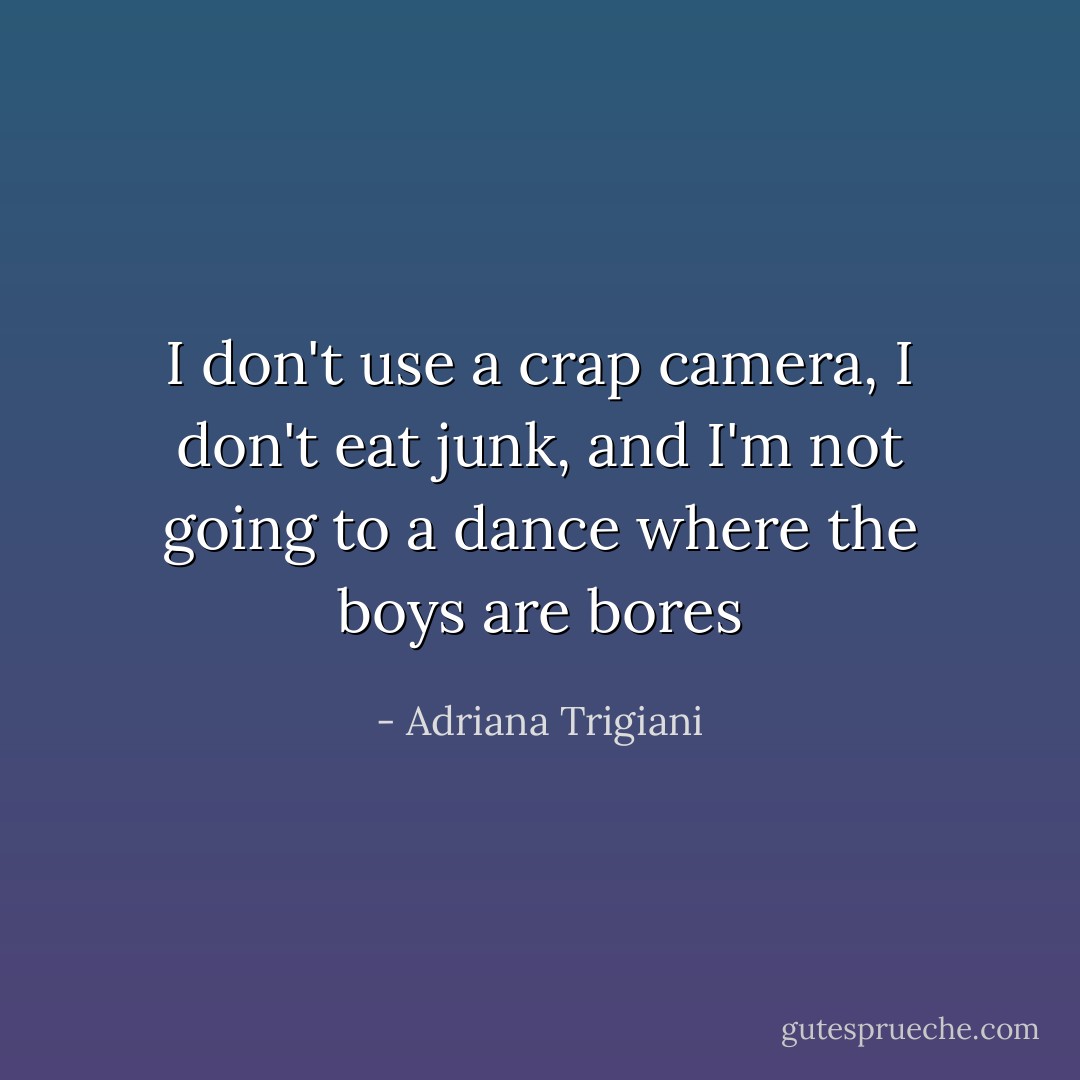 I don't use a crap camera, I don't eat junk, and I'm not going to a dance where the boys are bores - Adriana Trigiani