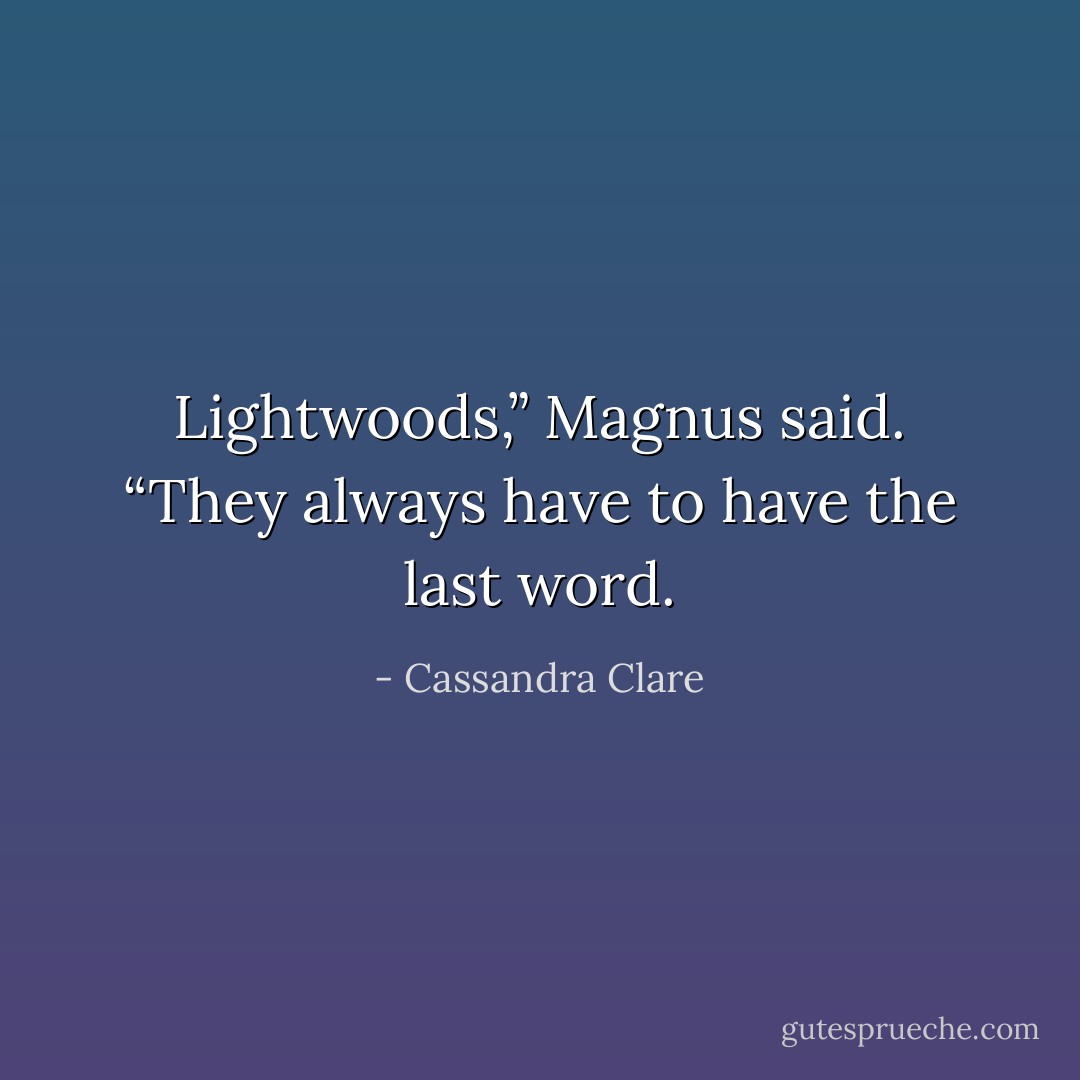 Lightwoods,” Magnus said. “They always have to have the last word. - Cassandra Clare