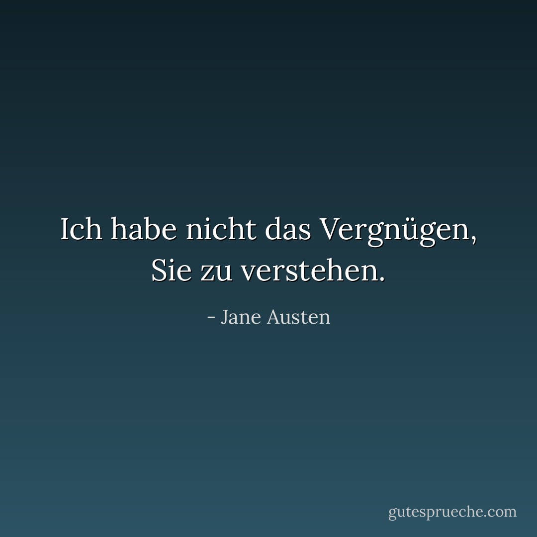 Ich habe nicht das Vergnügen, Sie zu verstehen. - Jane Austen<
