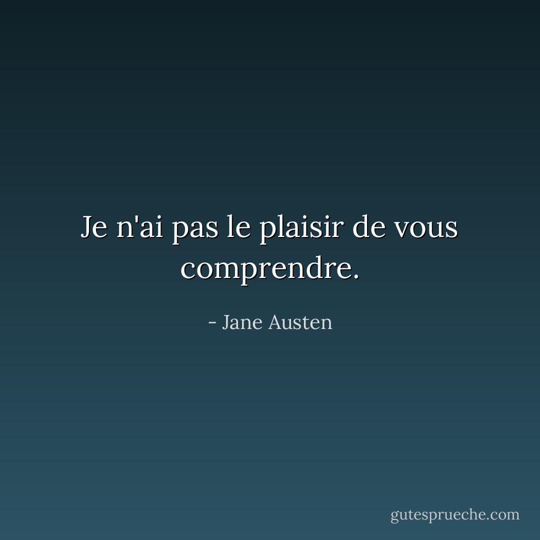 Je n'ai pas le plaisir de vous comprendre. - Jane Austen