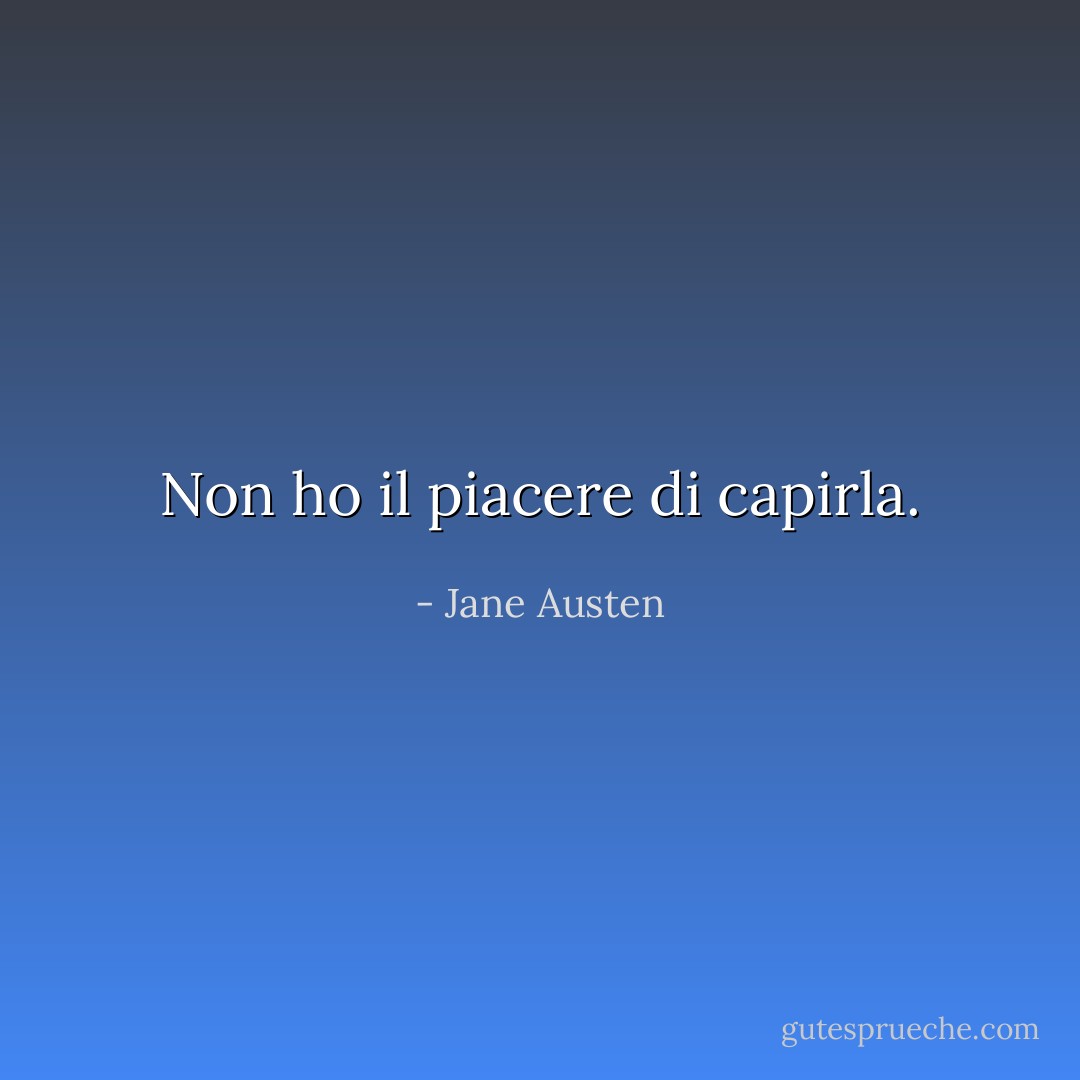 Non ho il piacere di capirla. - Jane Austen